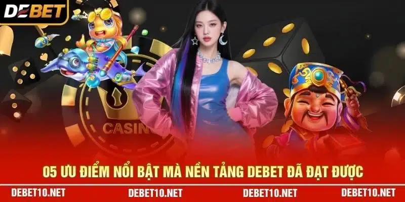 05 ưu điểm nổi bật mà nền tảng Debet đã đạt được
