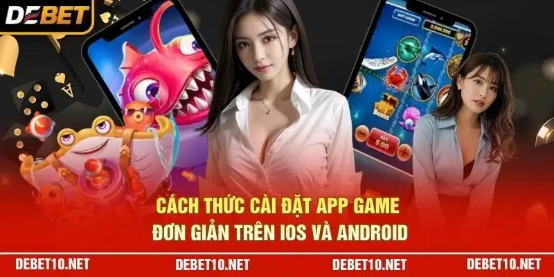 Cách thức cài đặt app game đơn giản trên iOS và Android