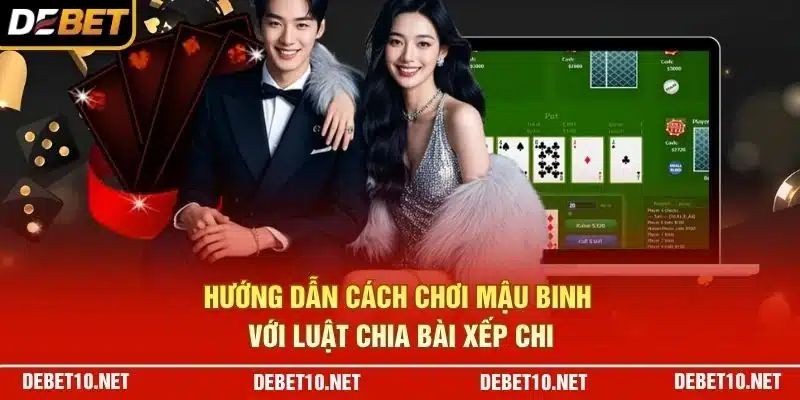 Hướng dẫn cách chơi Mậu Binh với luật chia bài xếp chi