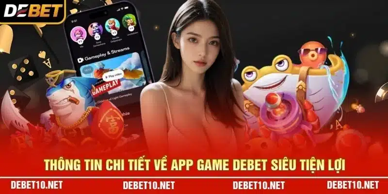 Thông tin chi tiết về app game Debet siêu tiện lợi